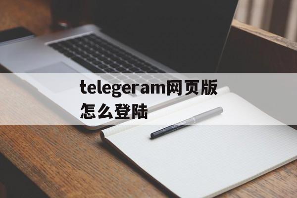 包含telegeram网页版怎么登陆的词条