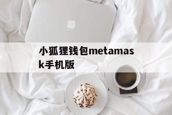 小狐狸钱包metamask手机版的简单介绍