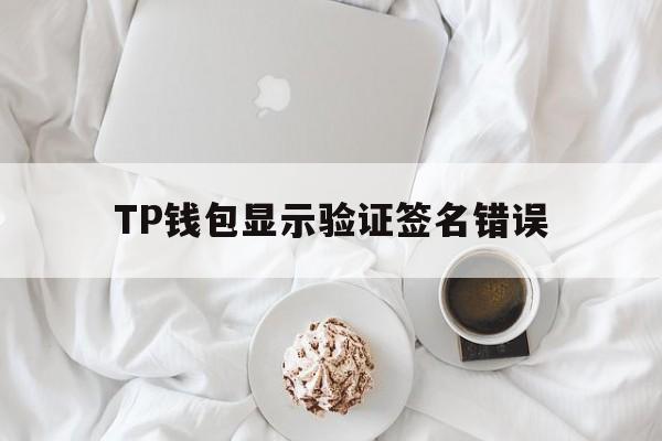 TP钱包显示验证签名错误，用tp钱包转账显示验证签名错误