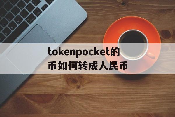 tokenpocket的币如何转成人民币的简单介绍