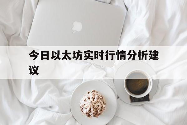 今日以太坊实时行情分析建议，今日以太坊实时行情分析建议最新