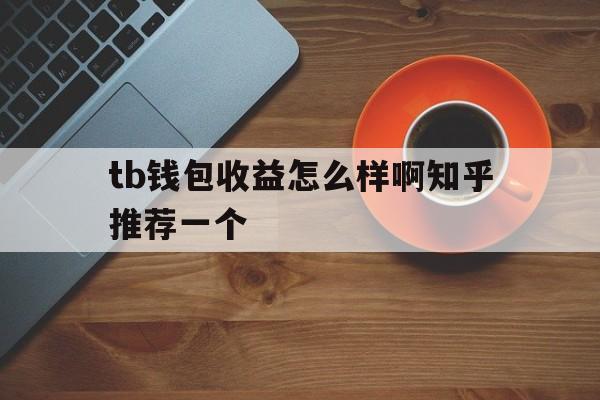 tb钱包收益怎么样啊知乎推荐一个，tb钱包收益怎么样啊知乎推荐一个商家