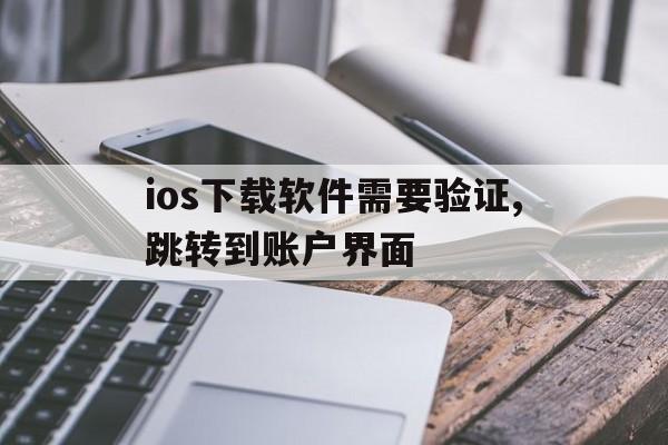 ios下载软件需要验证,跳转到账户界面，苹果手机下载app时需要验证,而且弹出账户设置