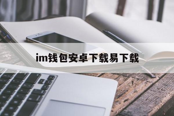 im钱包安卓下载易下载，im钱包官网tokenim