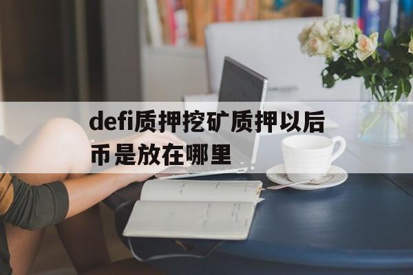 包含defi质押挖矿质押以后币是放在哪里的词条