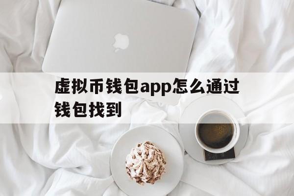 虚拟币钱包app怎么通过钱包找到，虚拟币钱包app怎么通过钱包找到微信