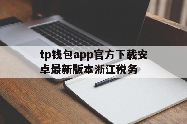 tp钱包app官方下载安卓最新版本浙江税务的简单介绍