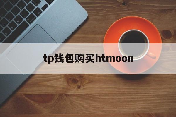 tp钱包购买htmoon，tp钱包2024最新版官网下载