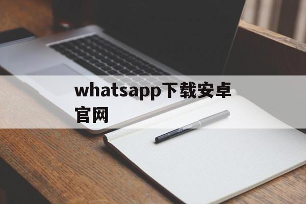 whatsapp下载安卓官网，whatsapp下载安卓官网2022