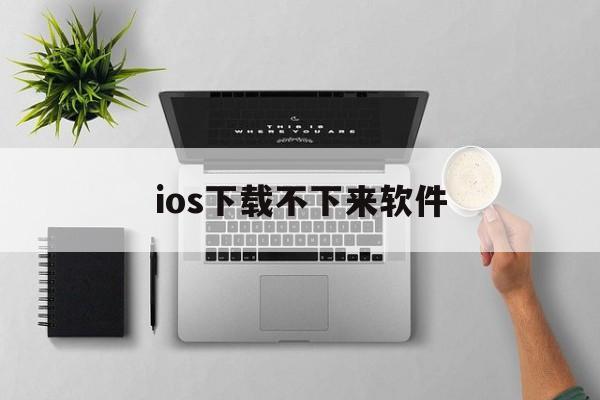 ios下载不下来软件，苹果ios下载不了软件