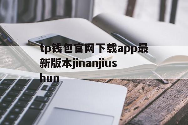 包含tp钱包官网下载app最新版本jinanjiushun的词条