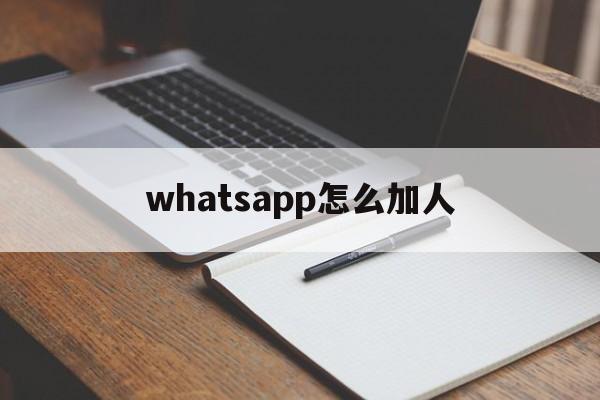 whatsapp怎么加人，whatsapp怎么加人群组