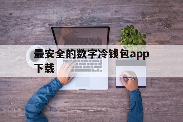 关于最安全的数字冷钱包app下载的信息