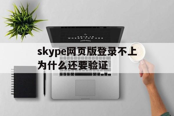 skype网页版登录不上为什么还要验证，skype网页版登录不上为什么还要验证码