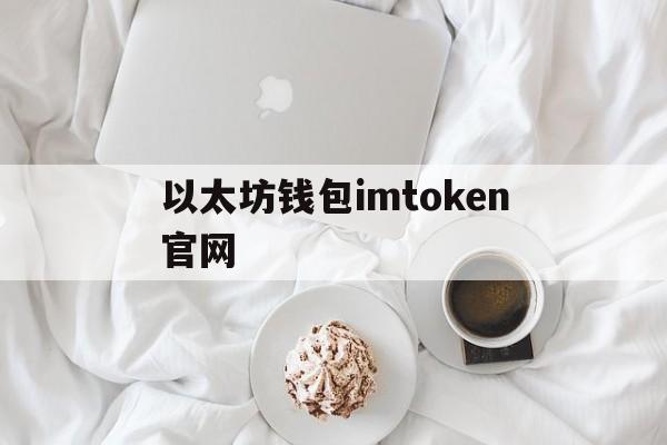 以太坊钱包imtoken官网，以太坊钱包imtoken20下载