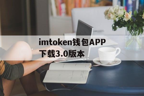 包含imtoken钱包APP下载3.0版本的词条