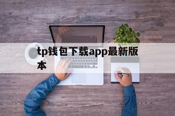 tp钱包下载app最新版本，tp钱包官网下载app最新版