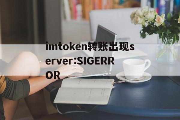 imtoken转账出现server:SIGERROR的简单介绍