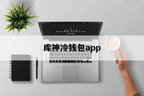 库神冷钱包app，库神冷钱包多少钱一个