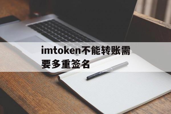 imtoken不能转账需要多重签名的简单介绍