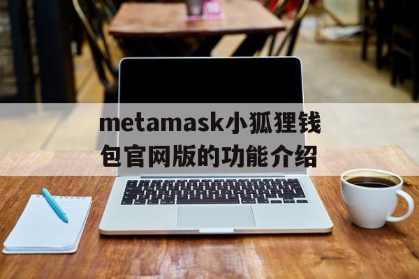 metamask小狐狸钱包官网版的功能介绍的简单介绍