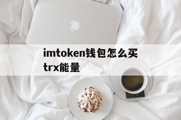 imtoken钱包怎么买trx能量的简单介绍