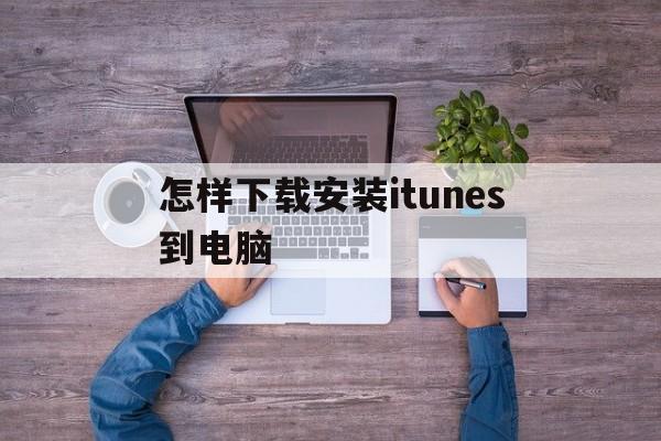 怎样下载安装itunes到电脑，如何下载itunes store