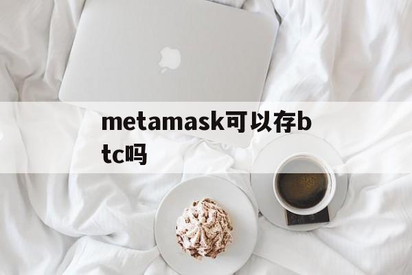 metamask可以存btc吗，metamask怎么导入imtoken钱包