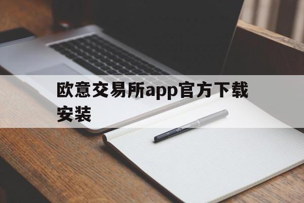 欧意交易所app官方下载安装，欧意交易所app官方下载安装苹果版