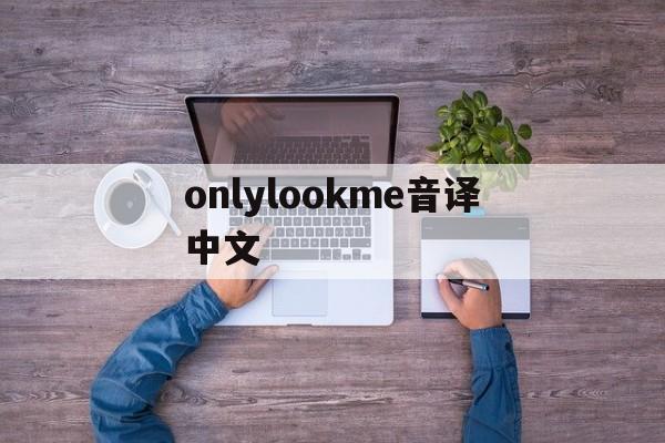 onlylookme音译中文，only look me 音译