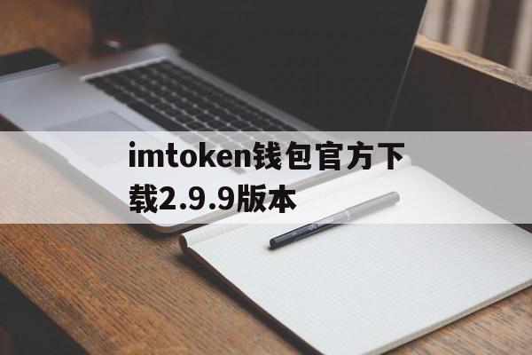 imtoken钱包官方下载2.9.9版本的简单介绍