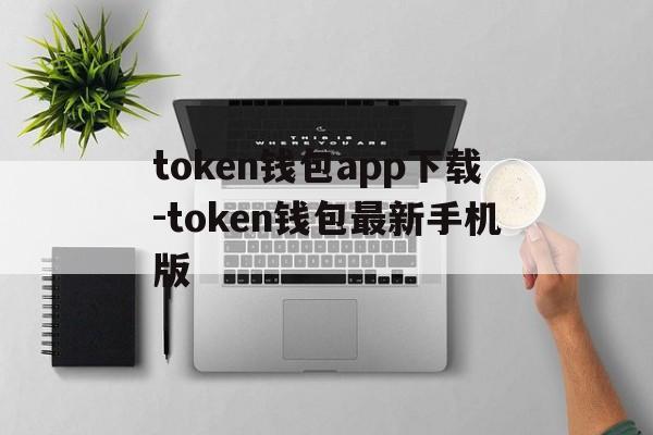 token钱包app下载-token钱包最新手机版的简单介绍