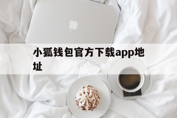 小狐钱包官方下载app地址，小狐钱包官方下载app地址是什么