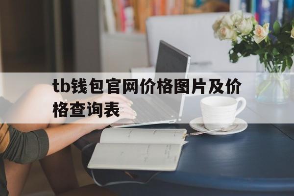 包含tb钱包官网价格图片及价格查询表的词条