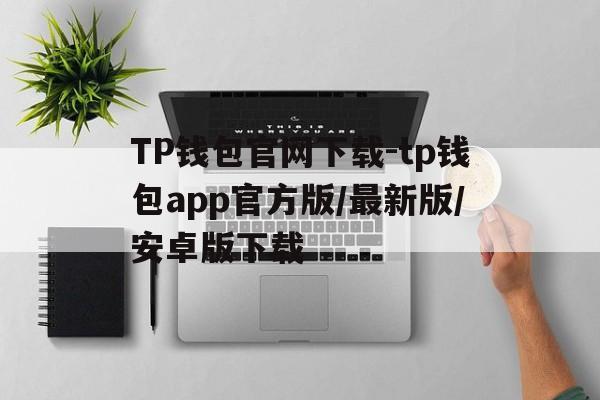 关于TP钱包官网下载-tp钱包app官方版/最新版/安卓版下载的信息