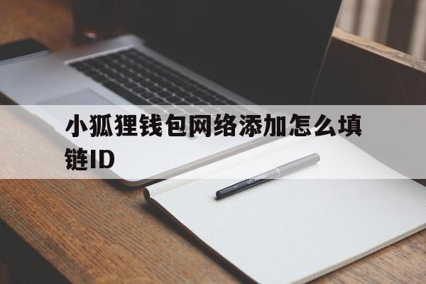 包含小狐狸钱包网络添加怎么填链ID的词条