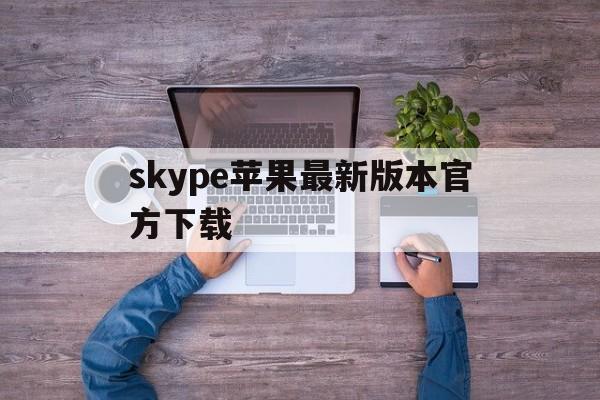 skype苹果最新版本官方下载，skype苹果版下载官网download