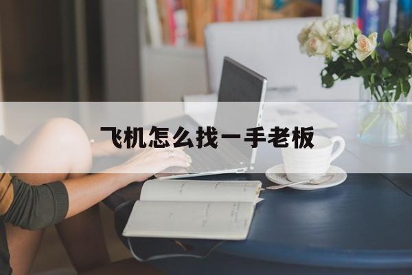 飞机怎么找一手老板，如何寻找飞机上的乘客