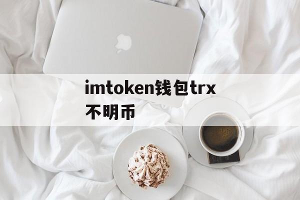 关于imtoken钱包trx不明币的信息