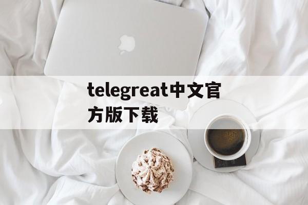 telegreat中文官方版下载，telegreat中文官方版下载苹果