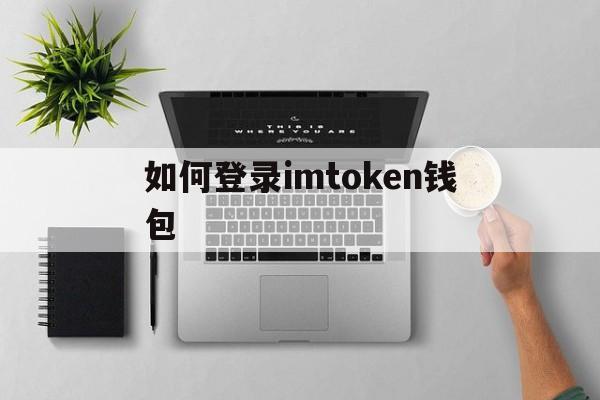 如何登录imtoken钱包，im token钱包操作流程