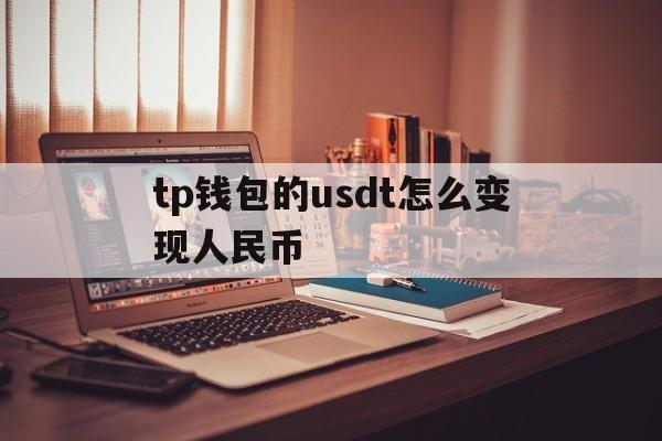 tp钱包的usdt怎么变现人民币的简单介绍