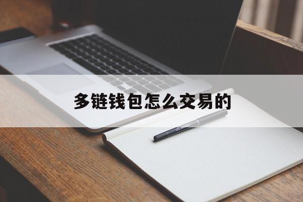 多链钱包怎么交易的，多链钱包怎么交易的啊