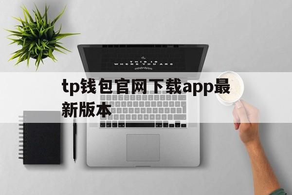 关于tp钱包官网下载app最新版本的信息