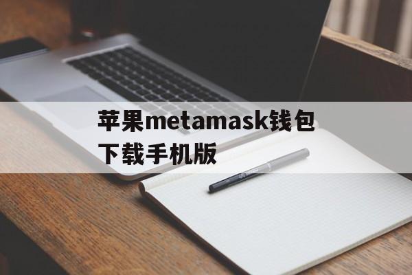 苹果metamask钱包下载手机版，metamask钱包安卓手机版中文版