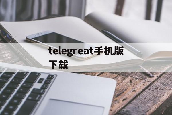 telegreat手机版下载，telegreat手机版下载安卓官网