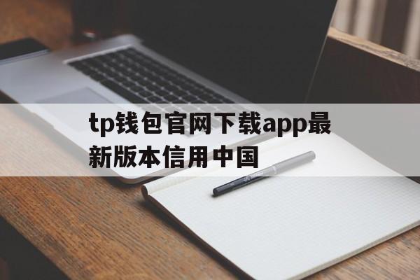关于tp钱包官网下载app最新版本信用中国的信息