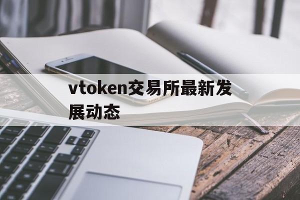 vtoken交易所最新发展动态的简单介绍