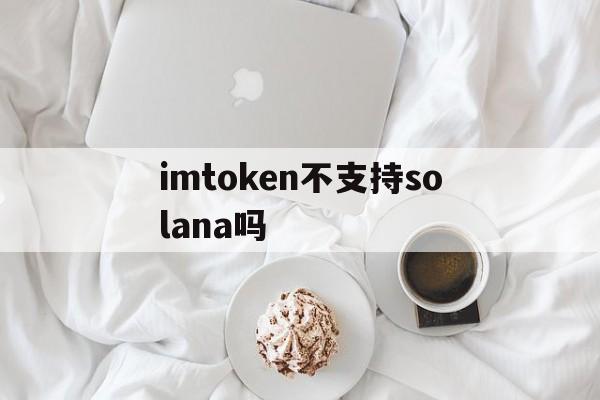 包含imtoken不支持solana吗的词条