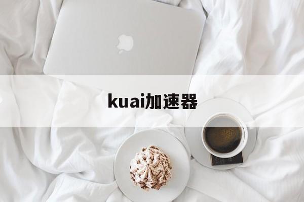 kuai加速器，快加速器破解版安卓